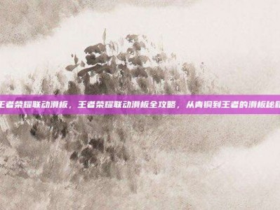 王者荣耀联动滑板，王者荣耀联动滑板全攻略，从青铜到王者的滑板秘籍