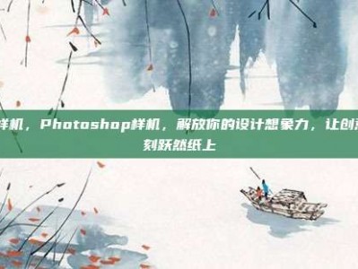 ps样机，Photoshop样机，解放你的设计想象力，让创意即刻跃然纸上