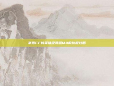 掌握CF新英雄级武器M4的终极攻略