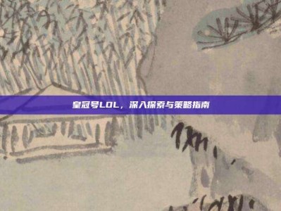皇冠号LOL，深入探索与策略指南