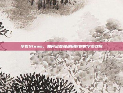 掌握Steam，如何查看和利用你的数字游戏库