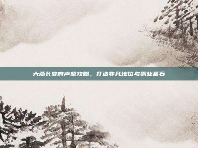 大燕长安府声望攻略，打造非凡地位与霸业基石