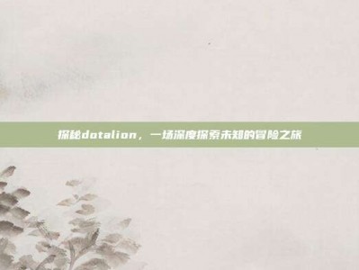 探秘dotalion，一场深度探索未知的冒险之旅