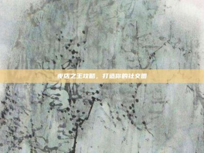 夜店之王攻略，打造你的社交圈