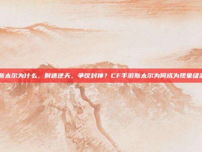 cf斯太尔为什么，射速逆天，争议封神？CF手游斯太尔为何成为现象级武器