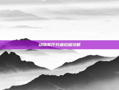 动物餐厅钓鱼招租攻略