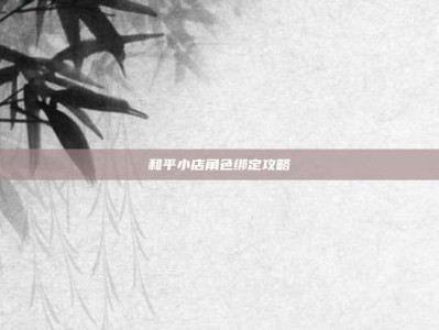和平小店角色绑定攻略