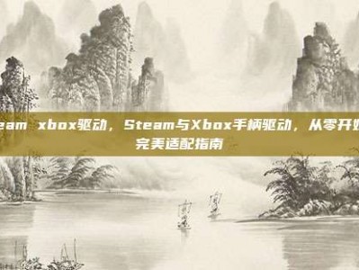 steam xbox驱动，Steam与Xbox手柄驱动，从零开始的完美适配指南