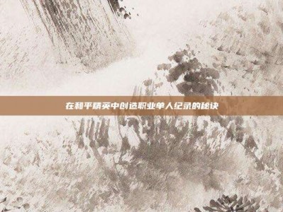在和平精英中创造职业单人纪录的秘诀