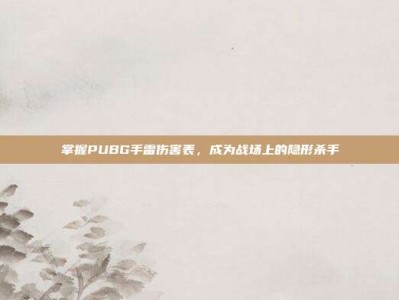 掌握PUBG手雷伤害表，成为战场上的隐形杀手