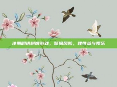 注册即送棋牌游戏，警惕风险，理性参与娱乐