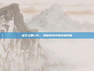 虚空之眼LOL，揭秘游戏中的终极技能