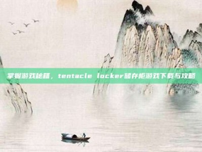 掌握游戏秘籍，tentacle locker储存柜游戏下载与攻略