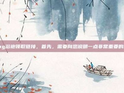 pubg浴袍领取链接，首先，需要向您说明一点非常重要的信息