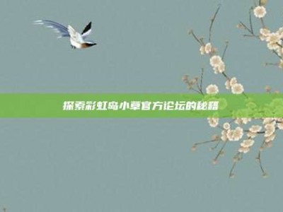 探索彩虹岛小草官方论坛的秘籍