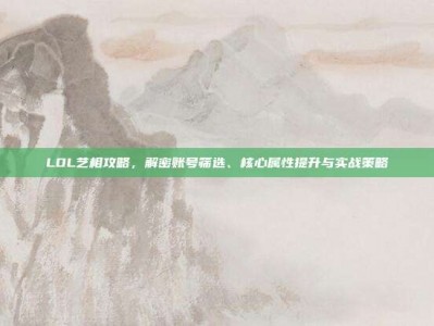 LOL艺相攻略，解密账号筛选、核心属性提升与实战策略