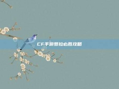 CF手游萝拉必胜攻略