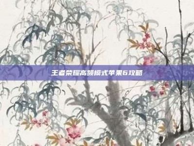 王者荣耀高频模式苹果6攻略