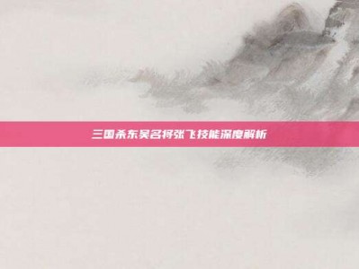 三国杀东吴名将张飞技能深度解析