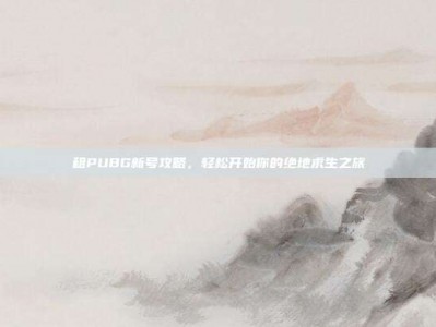 租PUBG新号攻略，轻松开始你的绝地求生之旅