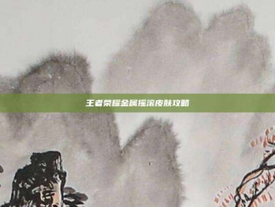 王者荣耀金属摇滚皮肤攻略