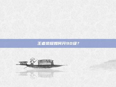 王者荣耀如何开90级？