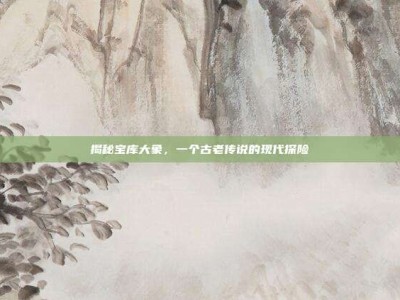 揭秘宝库大象，一个古老传说的现代探险