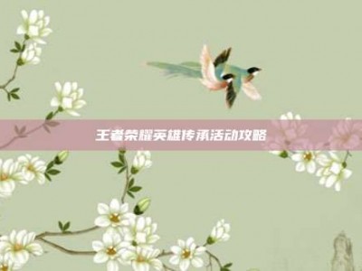 王者荣耀英雄传承活动攻略