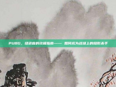 PUBG，绿色盲的终极指南—— 如何成为战场上的隐形杀手