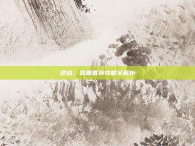 逆战，装备置换攻略全解析