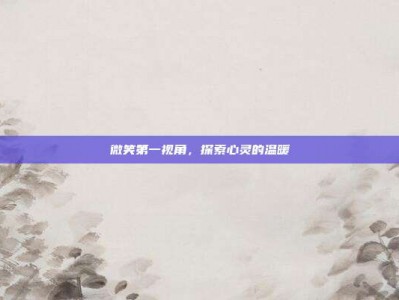 微笑第一视角，探索心灵的温暖