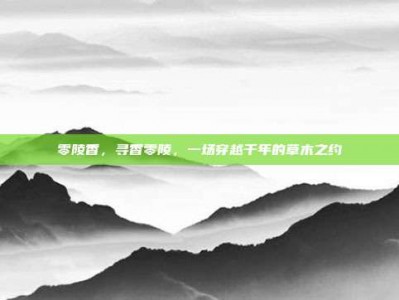 零陵香，寻香零陵，一场穿越千年的草木之约