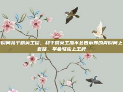 青铜局和平精英主播，和平精英主播不会告诉你的青铜局上分套路，学会轻松上王牌
