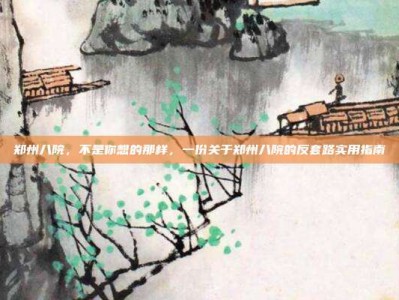 郑州八院，不是你想的那样，一份关于郑州八院的反套路实用指南