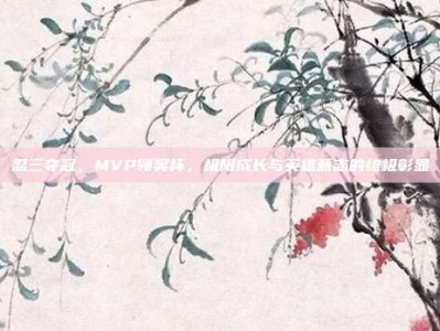 忍三夺冠，MVP领奖杯，极限成长与英雄意志的终极彰显