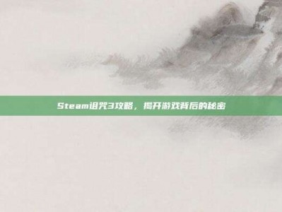 Steam诅咒3攻略，揭开游戏背后的秘密