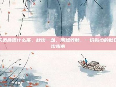 秋天适合喝什么茶，秋饮一盏，润燥养肺，一份贴心的秋日茶饮指南