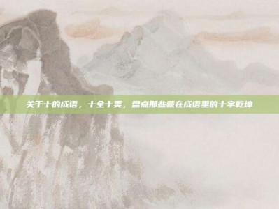 关于十的成语，十全十美，盘点那些藏在成语里的十字乾坤