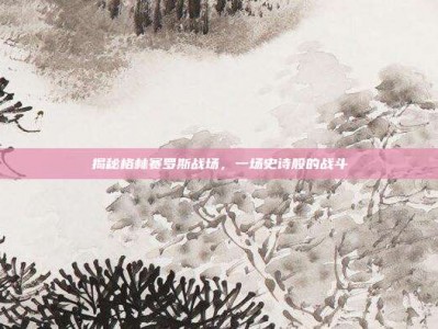揭秘格林赛罗斯战场，一场史诗般的战斗