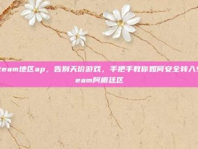 steam地区ap，告别天价游戏，手把手教你如何安全转入Steam阿根廷区