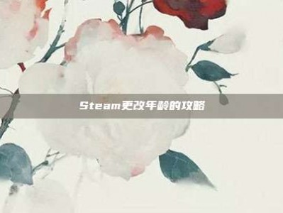 Steam更改年龄的攻略