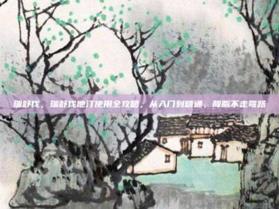 瑞舒伐，瑞舒伐他汀使用全攻略，从入门到精通，降脂不走弯路