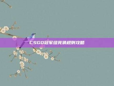 CSGO冠军组竞猜规则攻略