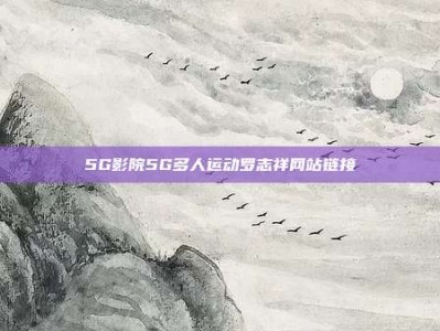 5G影院5G多人运动罗志祥网站链接