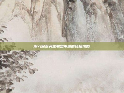 深入探索英雄联盟本服的终极攻略