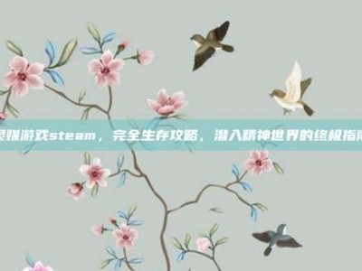 灵媒游戏steam，完全生存攻略，潜入精神世界的终极指南