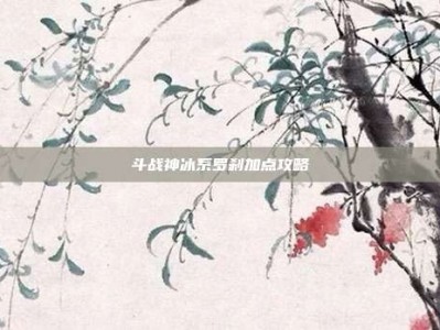 斗战神冰系罗刹加点攻略