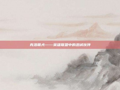 克洛萌犬——英雄联盟中的忠诚伙伴