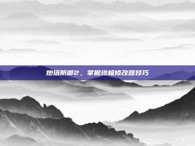 炮塔防御2，掌握终极修改器技巧