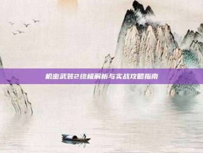 机密武装2终极解析与实战攻略指南